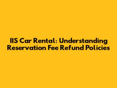 IIS Car Rental: Understanding Reservation Fee Refund Policies