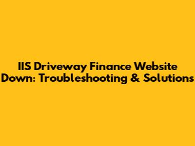 IIS Driveway Finance Website Down: Troubleshooting & Solutions