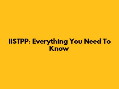 IISTPP: Everything You Need To Know
