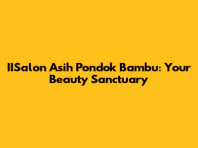 IISalon Asih Pondok Bambu: Your Beauty Sanctuary