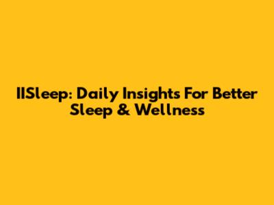IISleep: Daily Insights For Better Sleep & Wellness