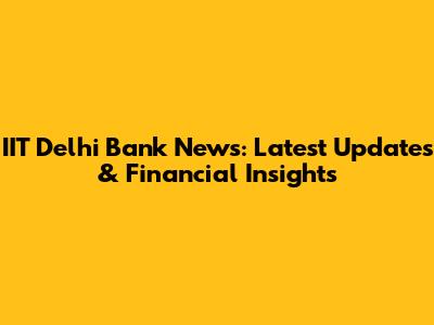 IIT Delhi Bank News: Latest Updates & Financial Insights