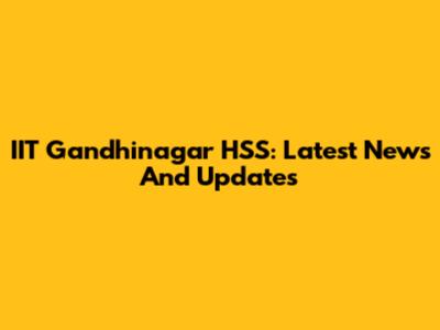 IIT Gandhinagar HSS: Latest News And Updates