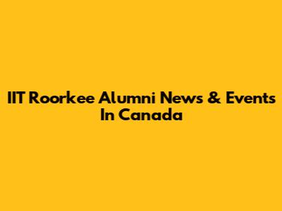 IIT Roorkee Alumni News & Events In Canada