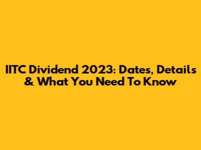 IITC Dividend 2023: Dates, Details & What You Need To Know