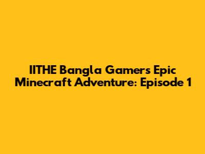 IITHE Bangla Gamer's Epic Minecraft Adventure: Episode 1