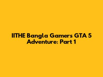 IITHE Bangla Gamer's GTA 5 Adventure: Part 1