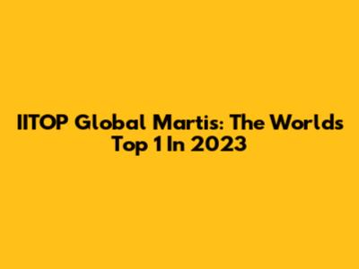 IITOP Global Martis: The World's Top 1 In 2023