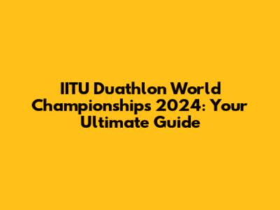 IITU Duathlon World Championships 2024: Your Ultimate Guide
