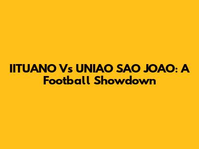IITUANO Vs UNIAO SAO JOAO: A Football Showdown