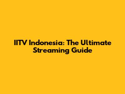 IITV Indonesia: The Ultimate Streaming Guide