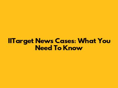 IITarget News Cases: What You Need To Know