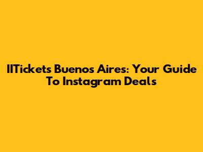 IITickets Buenos Aires: Your Guide To Instagram Deals