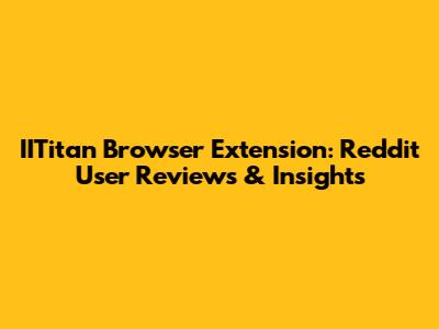 IITitan Browser Extension: Reddit User Reviews & Insights