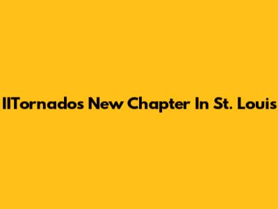 IITornado's New Chapter In St. Louis