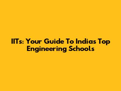 IITs: Your Guide To India's Top Engineering Schools