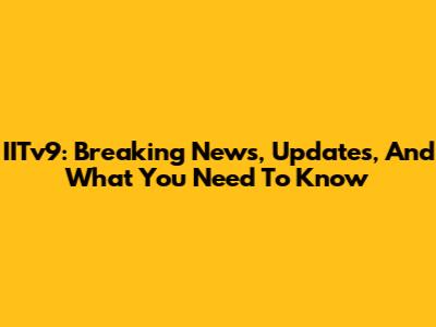 IITv9: Breaking News, Updates, And What You Need To Know