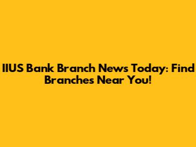 IIUS Bank Branch News Today: Find Branches Near You!