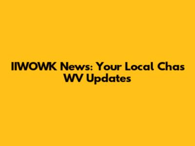 IIWOWK News: Your Local Chas WV Updates