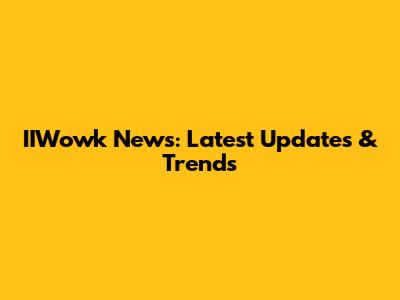 IIWowk News: Latest Updates & Trends