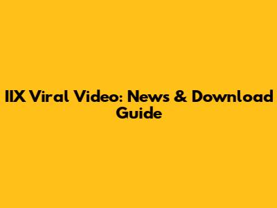 IIX Viral Video: News & Download Guide