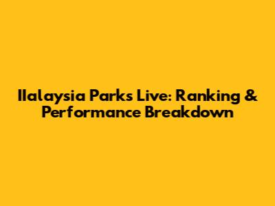 IIalaysia Parks Live: Ranking & Performance Breakdown
