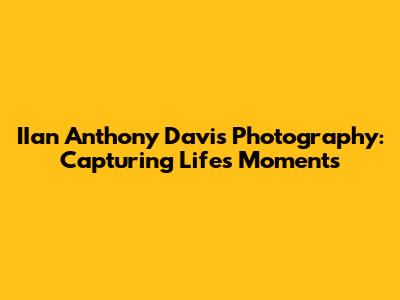 IIan Anthony Davis Photography: Capturing Life's Moments