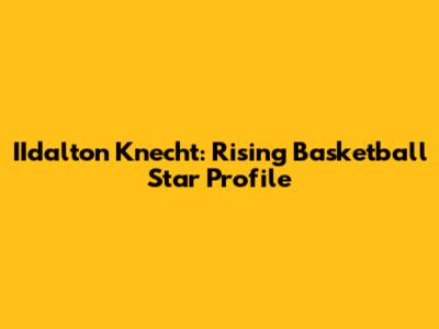 IIdalton Knecht: Rising Basketball Star Profile