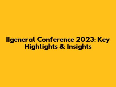 IIgeneral Conference 2023: Key Highlights & Insights