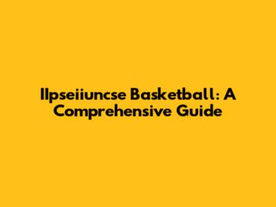 IIpseiiuncse Basketball: A Comprehensive Guide