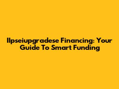 IIpseiupgradese Financing: Your Guide To Smart Funding
