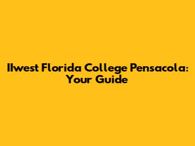 IIwest Florida College Pensacola: Your Guide