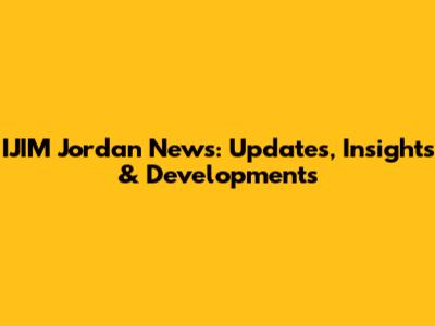 IJIM Jordan News: Updates, Insights & Developments