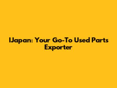 IJapan: Your Go-To Used Parts Exporter