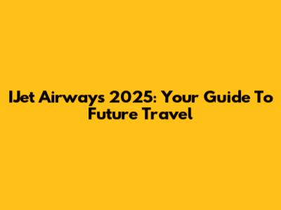 IJet Airways 2025: Your Guide To Future Travel