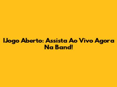 IJogo Aberto: Assista Ao Vivo Agora Na Band!