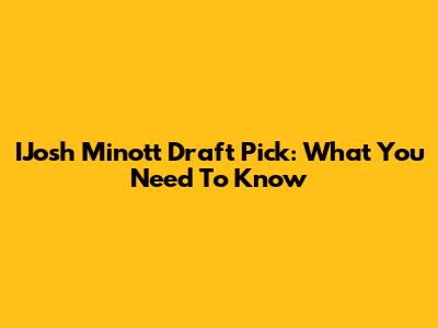 IJosh Minott Draft Pick: What You Need To Know