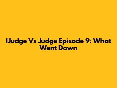 IJudge Vs Judge Episode 9: What Went Down