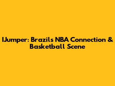 IJumper: Brazil's NBA Connection & Basketball Scene