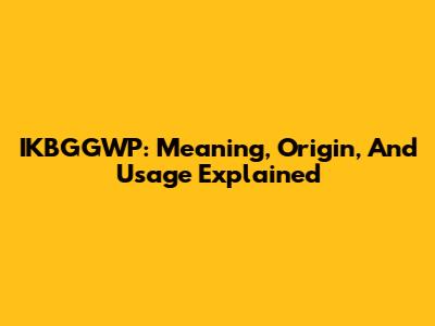 IKBGGWP: Meaning, Origin, And Usage Explained