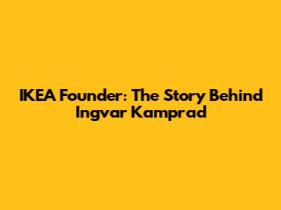 IKEA Founder: The Story Behind Ingvar Kamprad