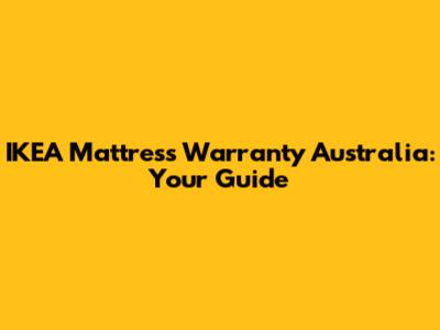 IKEA Mattress Warranty Australia: Your Guide