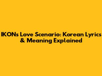 IKON's Love Scenario: Korean Lyrics & Meaning Explained