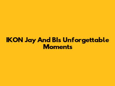IKON Jay And BI's Unforgettable Moments