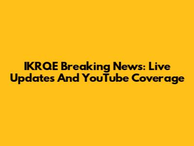 IKRQE Breaking News: Live Updates And YouTube Coverage