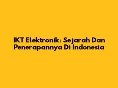 IKT Elektronik: Sejarah Dan Penerapannya Di Indonesia