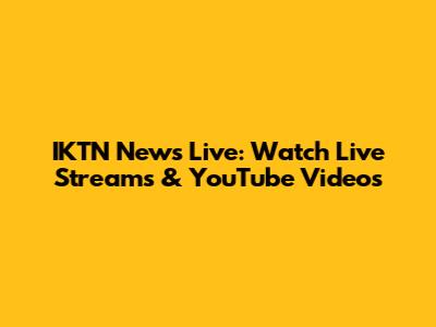 IKTN News Live: Watch Live Streams & YouTube Videos