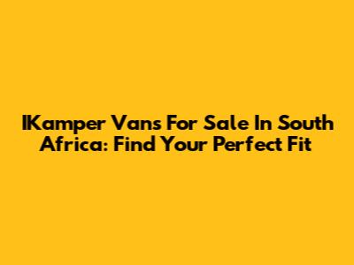 IKamper Vans For Sale In South Africa: Find Your Perfect Fit