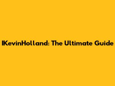IKevinHolland: The Ultimate Guide
