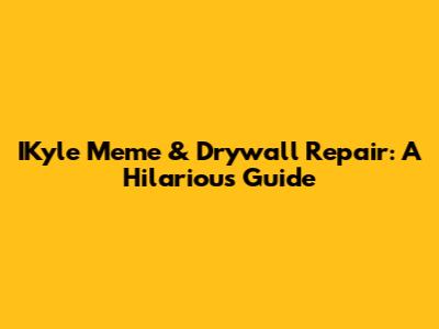 IKyle Meme & Drywall Repair: A Hilarious Guide